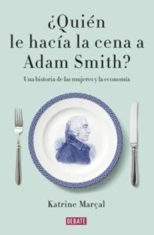Quién le hacía la cena a Adam Smith?. Una historia de las mujeres y la economía