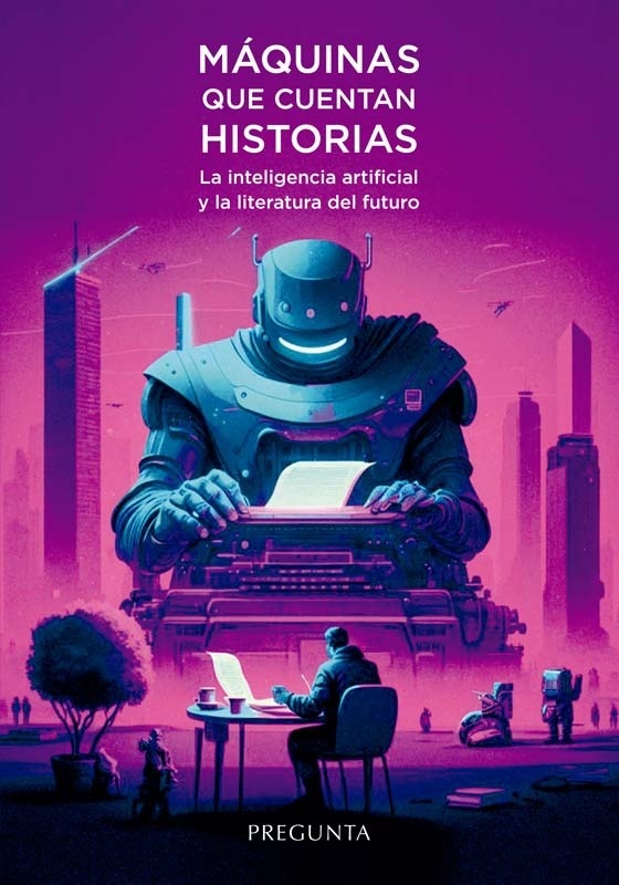 Máquinas que cuentan historias. La inteligencia artificial y la literatura del futuro. 