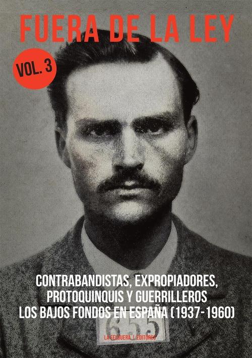 Fuera de la ley (vol.3) Contrabandistas, expropiadores, protoquinquis y guerrilleros (1937-1960).