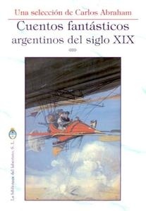 Cuentos fantásticos argentinos del siglo XIX "Una selección de Carlos Abraham". Una selección de Carlos Abraham