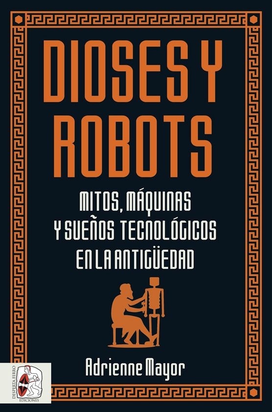 Dioses y robots. Mitos, máquinas y sueños tecnológicos en la Antigüedad. 