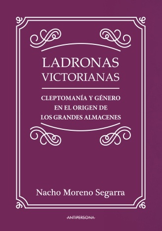 Ladronas victorianas "Cleptomanía y género en el origen de los grandes almacenes". 