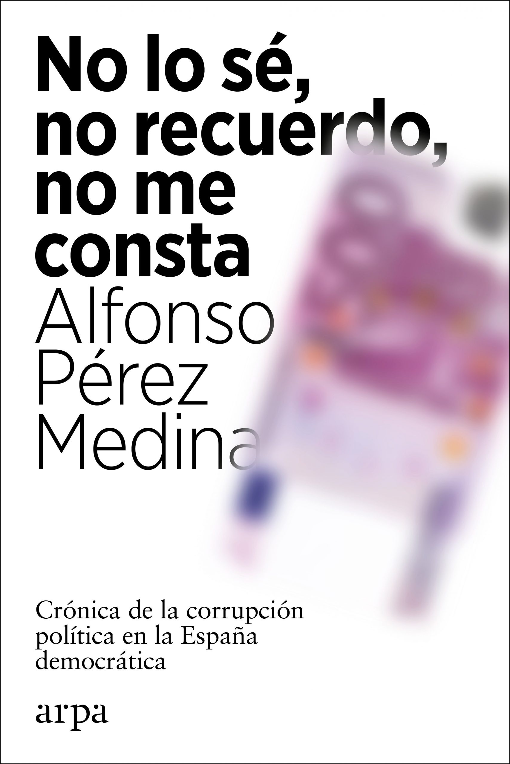 No lo sé, no recuerdo, no me consta "Crónica de la corrupción política en la España democrática". 