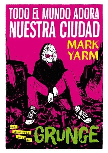 Todo el mundo adora nuestra ciudad "Una historia oral del grunge". 