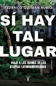 Sí hay tal lugar "Viaje a las ruinas de las utopías latinoamericanas"