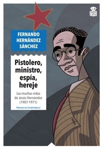 Pistolero, ministro, espía, hereje 'Las muchas vidas de Jesús Hernández (1907-1971)'