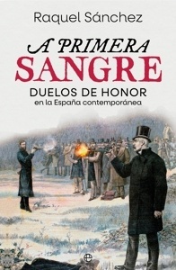 A primera sangre 'Duelos de honor en la España contemporánea'